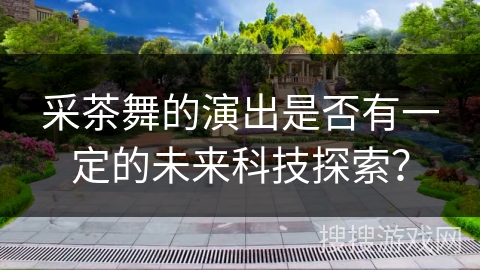 采茶舞的演出是否有一定的未来科技探索？