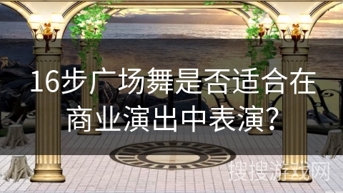 16步广场舞是否适合在商业演出中表演？