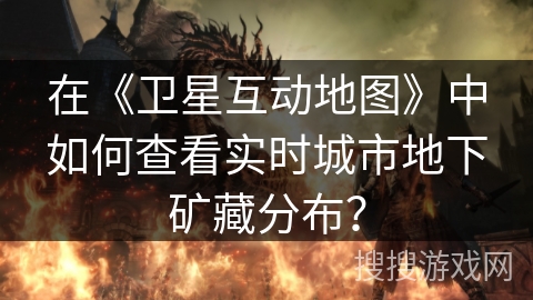 在《卫星互动地图》中如何查看实时城市地下矿藏分布？
