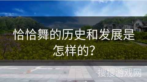恰恰舞的历史和发展是怎样的？