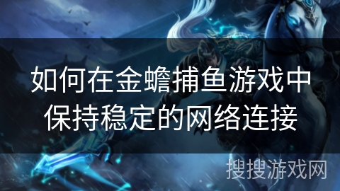 如何在金蟾捕鱼游戏中保持稳定的网络连接