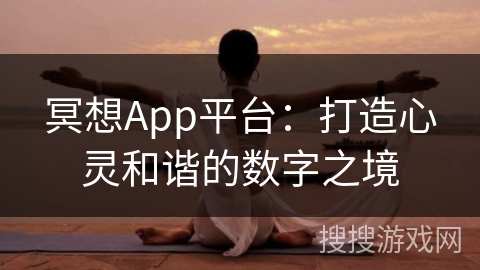 冥想App平台:打造心灵和谐的数字之境 冥想App平台:打造心灵和谐的数字之境