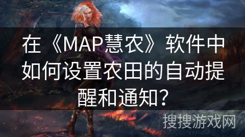 在《MAP慧农》软件中如何设置农田的自动提醒和通知? 在《MAP慧农》软件中如何设置农田的自动提醒和通知?