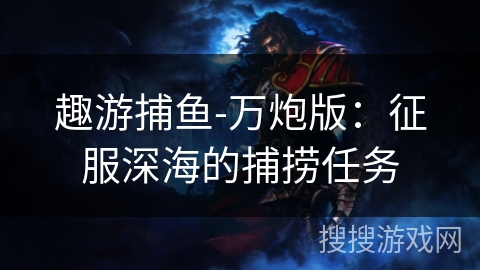 趣游捕鱼-万炮版：征服深海的捕捞任务