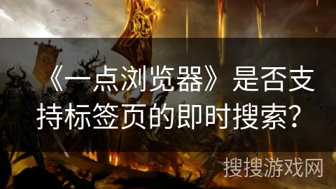 《一点浏览器》是否支持标签页的即时搜索？