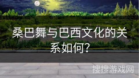 桑巴舞与巴西文化的关系如何？