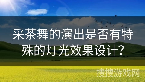 采茶舞的演出是否有特殊的灯光效果设计？