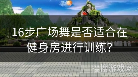 16步广场舞是否适合在健身房进行训练？