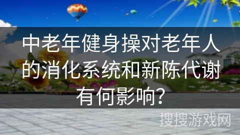 中老年健身操对老年人的消化系统和新陈代谢有何影响？