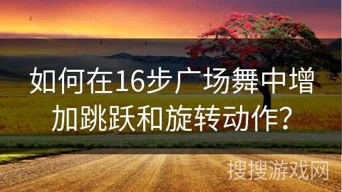 如何在16步广场舞中增加跳跃和旋转动作？