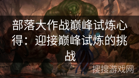 部落大作战巅峰试炼心得：迎接巅峰试炼的挑战