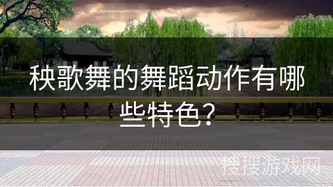 秧歌舞的舞蹈动作有哪些特色？