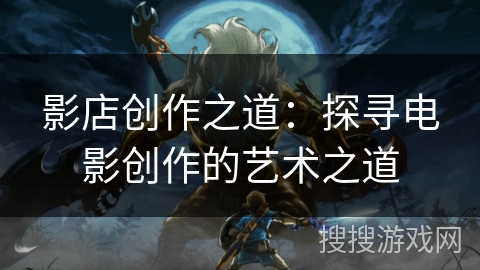 影店创作之道：探寻电影创作的艺术之道