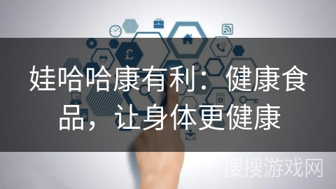 娃哈哈康有利:健康食品,让身体更健康 娃哈哈康有利:健康食品,让身体更健康