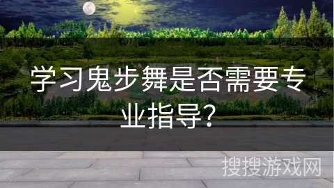 学习鬼步舞是否需要专业指导？
