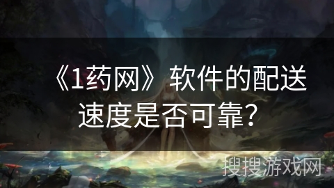 《1药网》软件的配送速度是否可靠? 《1药网》软件的配送速度是否可靠?