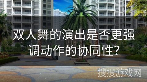 双人舞的演出是否更强调动作的协同性？