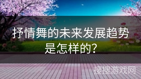 抒情舞的未来发展趋势是怎样的？