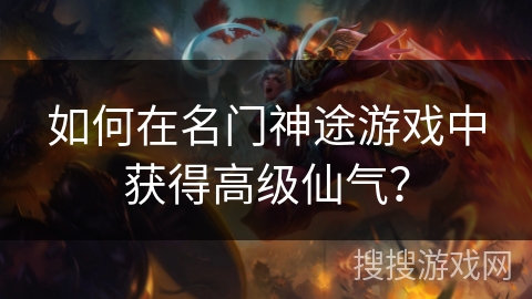 如何在名门神途游戏中获得高级仙气? 如何在名门神途游戏中获得高级仙气?