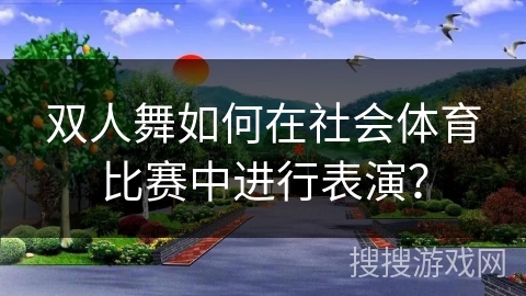 双人舞如何在社会体育比赛中进行表演？