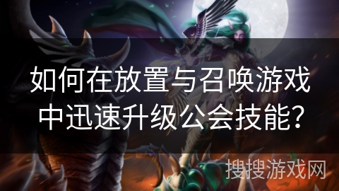 如何在放置与召唤游戏中迅速升级公会技能? 如何在放置与召唤游戏中迅速升级公会技能?