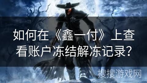 如何在《鑫一付》上查看账户冻结解冻记录? 如何在《鑫一付》上查看账户冻结解冻记录?