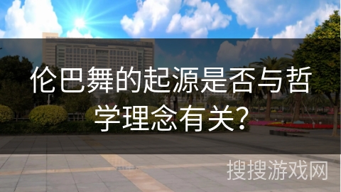 伦巴舞的起源是否与哲学理念有关？