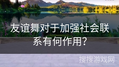 友谊舞对于加强社会联系有何作用？
