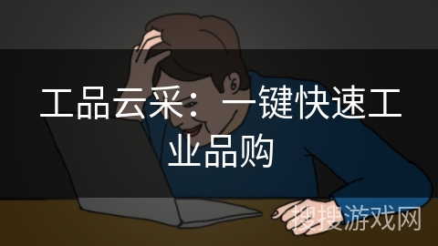 工品云采：一键快速工业品购