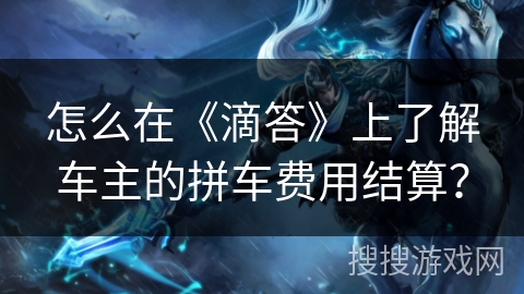 怎么在《滴答》上了解车主的拼车费用结算? 怎么在《滴答》上了解车主的拼车费用结算?