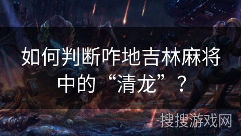 如何判断咋地吉林麻将中的“清龙”？