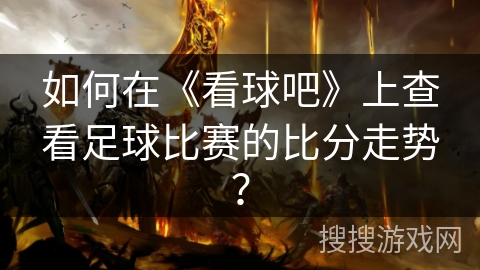 如何在《看球吧》上查看足球比赛的比分走势？