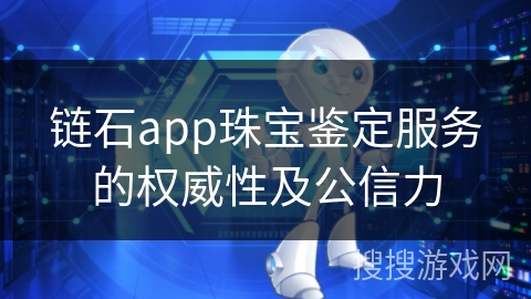 链石app珠宝鉴定服务的权威性及公信力