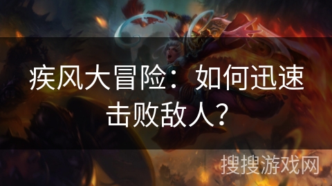 疾风大冒险:如何迅速击败敌人? 疾风大冒险:如何迅速击败敌人?