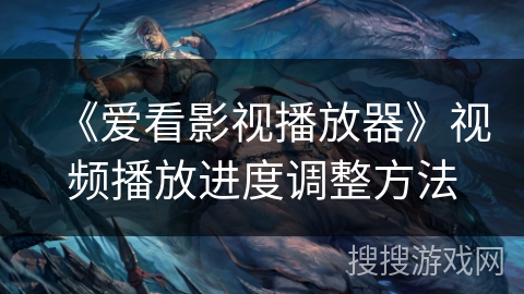 《爱看影视播放器》视频播放进度调整方法 《爱看影视播放器》视频播放进度调整方法