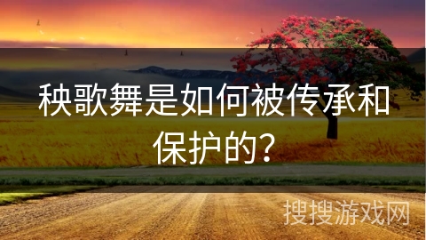 秧歌舞是如何被传承和保护的？