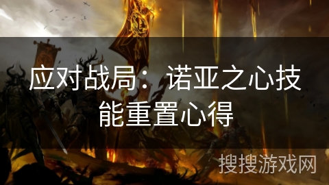 应对战局:诺亚之心技能重置心得 应对战局:诺亚之心技能重置心得
