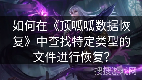 如何在《顶呱呱数据恢复》中查找特定类型的文件进行恢复? 如何在《顶呱呱数据恢复》中查找特定类型的文件进行恢复?