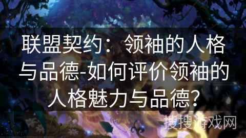 联盟契约：领袖的人格与品德-如何评价领袖的人格魅力与品德？
