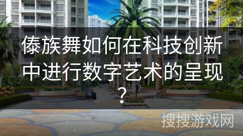 傣族舞如何在科技创新中进行数字艺术的呈现？