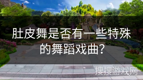 肚皮舞是否有一些特殊的舞蹈戏曲？