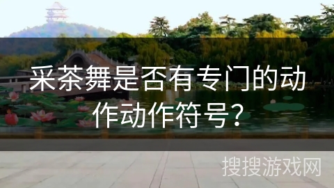 采茶舞是否有专门的动作动作符号？