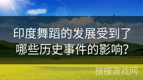 印度舞蹈的发展受到了哪些历史事件的影响？