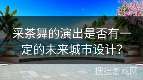 采茶舞的演出是否有一定的未来城市设计？