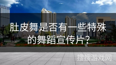 肚皮舞是否有一些特殊的舞蹈宣传片？