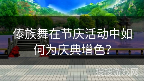 傣族舞在节庆活动中如何为庆典增色？