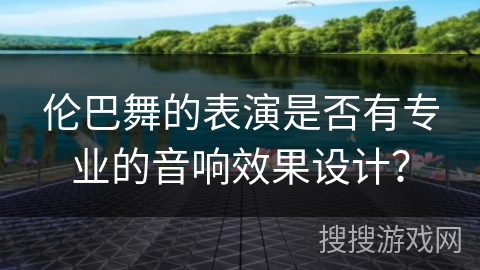 伦巴舞的表演是否有专业的音响效果设计？