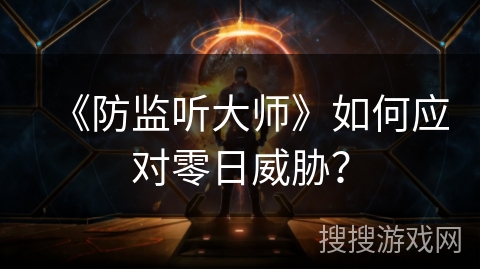 《防监听大师》如何应对零日威胁？