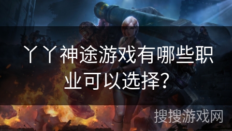 丫丫神途游戏有哪些职业可以选择? 丫丫神途游戏有哪些职业可以选择?