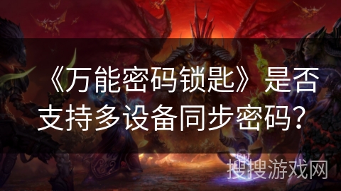 《万能密码锁匙》是否支持多设备同步密码? 《万能密码锁匙》是否支持多设备同步密码?